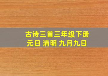 古诗三首三年级下册元日 清明 九月九日